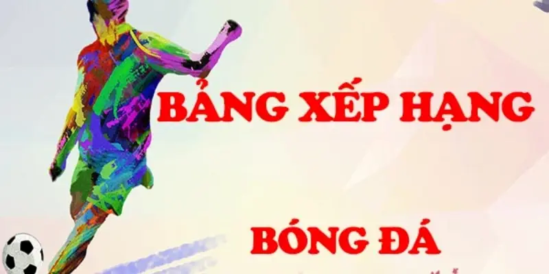Bảng Xếp Hạng Bóng Đá | Đọc Vị Cuộc Chơi Cùng Thể Thao 96win